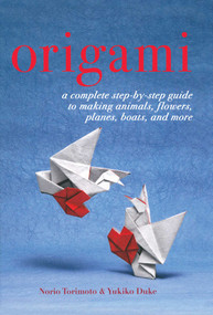Origami (A Complete Step-by-Step Guide to Making Animals, Flowers, Planes, Boats, and More) by Yukiko Duke, Norio Torimoto, 9781634502610