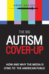 The Big Autism Cover-Up (How and Why the Media Is Lying to the American Public) by Anne Dachel, 9781629144467