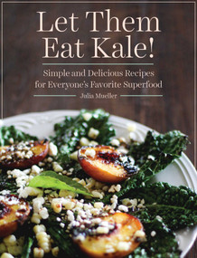 Let Them Eat Kale! (Simple and Delicious Recipes for Everyone's Favorite Superfood) by Julia Mueller, 9781629141893