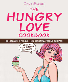 The Hungry Love Cookbook (30 Steamy Stories, 120 Mouthwatering Recipes) by Cindy Silvert, 9781632205117