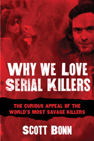 Why We Love Serial Killers (The Curious Appeal of the World's Most Savage Murderers) by Scott Bonn, Diane Dimond, 9781629144320