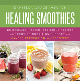 Healing Smoothies (100 Research-Based, Delicious Recipes That Provide Nutrition Support for Cancer Prevention and Recovery) by Daniella Chace, 9781632204479
