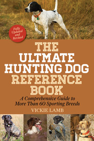 The Ultimate Hunting Dog Reference Book (A Comprehensive Guide to More Than 60 Sporting Breeds) by Vickie Lamb, 9781634504447