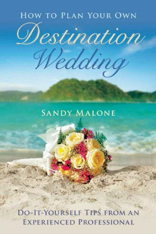 How to Plan Your Own Destination Wedding (Do-It-Yourself Tips from an Experienced Professional) by Sandy Malone, 9781634507530