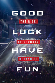 Good Luck Have Fun (The Rise of eSports) by Roland Li, 9781634506571