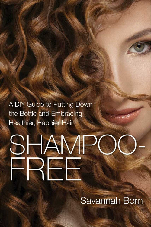 Shampoo-Free (A DIY Guide to Putting Down the Bottle and Embracing Healthier, Happier Hair) by Savannah Born, 9781632206329