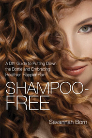 Shampoo-Free (A DIY Guide to Putting Down the Bottle and Embracing Healthier, Happier Hair) by Savannah Born, 9781632206329