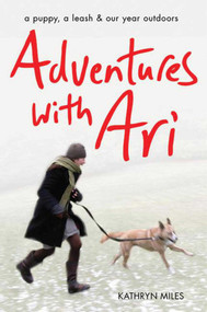 Adventures with Ari (A Puppy, a Leash & Our Year Outdoors) - 9781634502573 by Kathryn Miles, 9781634502573