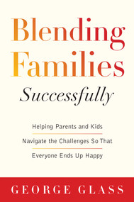 Blending Families Successfully (Helping Parents and Kids Navigate the Challenges So That Everyone Ends Up Happy) by George S. Glass, David Tabatsky, 9781629144313
