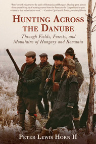 Hunting Across the Danube (Through Fields, Forests, and Mountains of Hungary and Romania) by Peter Lewis Horn, 9781629141879
