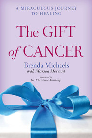 The Gift of Cancer (A Miraculous Journey to Healing) by Brenda Michaels, Marsha Mercant, Christiane Northrup, 9781629145716