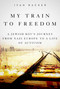 My Train to Freedom (A Jewish Boy's Journey from Nazi Europe to a Life of Activism) by Ivan A. Backer, 9781634506045