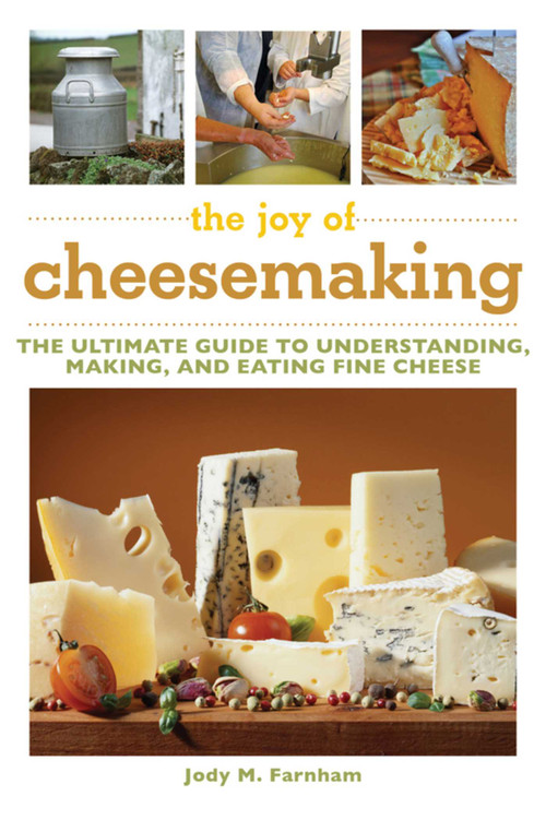 The Joy of Cheesemaking (The Ultimate Guide to Understanding, Making, and Eating Fine Cheese) by Jody M. Farnham, 9781632204660