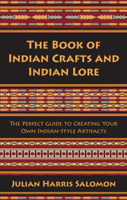 The Book of Indian Crafts and Indian Lore (The Perfect Guide to Creating Your Own Indian-Style Artifacts) by Julian Harris Salomon, 9781629145778