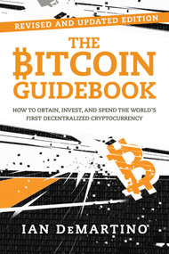 The Bitcoin Guidebook (How to Obtain, Invest, and Spend the World's First Decentralized Cryptocurrency) by Ian DeMartino, 9781510739901