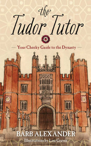 The Tudor Tutor (Your Cheeky Guide to the Dynasty) by Lisa Graves, Barb Alexander, 9781634504027