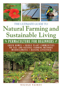 The Ultimate Guide to Natural Farming and Sustainable Living (Permaculture for Beginners) by Nicole Faires, 9781634502818