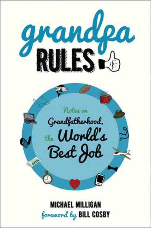 Grandpa Rules (Notes on Grandfatherhood, the World's Best Job) by Michael Milligan, Bill Cosby, Renee Reeser Zelnick, 9781629141824