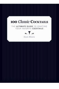 100 Classic Cocktails (The Ultimate Guide to Crafting Your Favorite Cocktails) by Sean Moore, 9781629147031