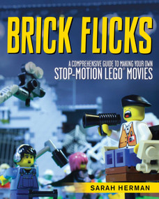 Brick Flicks (A Comprehensive Guide to Making Your Own Stop-Motion LEGO Movies) by Sarah Herman, 9781629146492