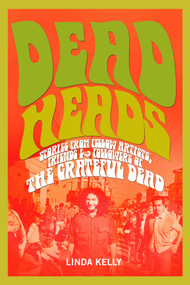 Deadheads (Stories from Fellow Artists, Friends & Followers of the Grateful Dead) by Linda Kelly, 9781510734494