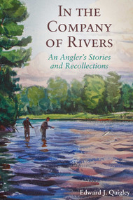 In the Company of Rivers (An Angler's Stories and Recollections) by Ed Quigley, 9781628736915