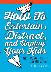 How to Entertain, Distract, and Unplug Your Kids (Tricks, Tools, and Spontaneous Screen-Free Activities) by Matthew Jervis, 9781632206251