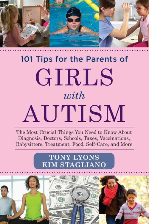 101 Tips for the Parents of Girls with Autism (The Most Crucial Things You Need to Know About Diagnosis, Doctors, Schools, Taxes, Vaccinations, Babysitters, Treatment, Food, Self-Care, and More) by Tony Lyons, Kim Stagliano Rossi, 9781629145082