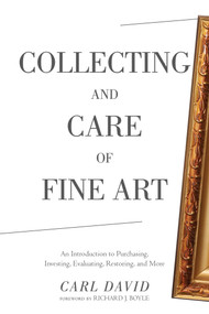Collecting and Care of Fine Art (An Introduction to Purchasing, Investing, Evaluating, Restoring, and More) by Carl David, Richard J. Boyle, 9781634502450