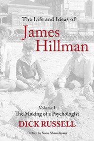 The Life and Ideas of James Hillman (Volume I: The Making of a Psychologist) by Dick Russell, Sonu Shamdasani, 9781629144818