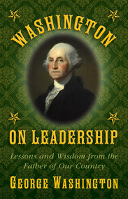 Washington on Leadership (Lessons and Wisdom from the Father of Our Country) by George Washington, 9781629144788