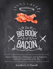 The Big Book of Bacon (Savory Flirtations, Dalliances, and Indulgences with the Underbelly of the Pig) by Jennifer L. S. Pearsall, 9781629145556