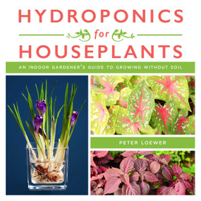 Hydroponics for Houseplants (An Indoor Gardener's Guide to Growing Without Soil) by Peter Loewer, 9781510737822