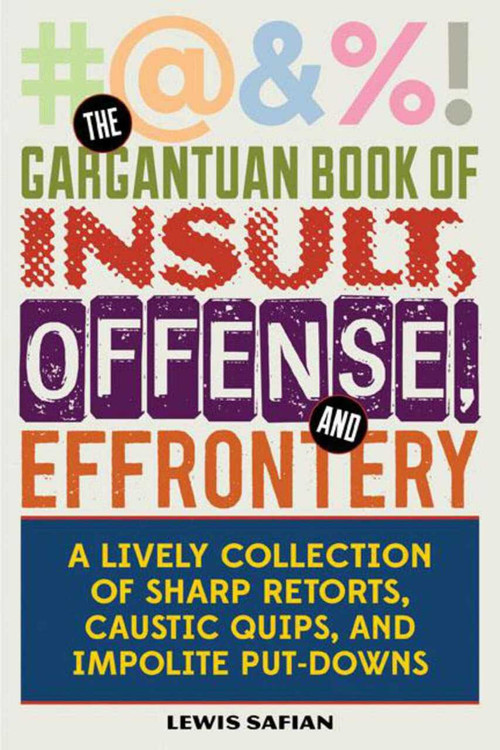 The Gargantuan Book of Insult, Offense, and Effrontery (Sharp Retorts, Ripostes, Caustic Quips, and Impolite Put-Downs) by Louis A. Safian, 9781628736533