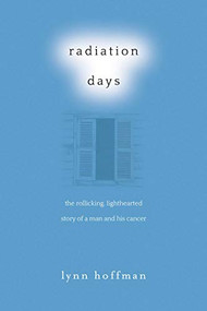Radiation Days (The Rollicking, Lighthearted Story of a Man and His Cancer) by Lynn Hoffman, 9781628737189