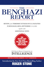 The Benghazi Report (Review of the Terrorist Attacks on U.S. Facilities in Benghazi, Libya, September 11-12, 2012) by Roger Stone, U.S. Senate Select Committee on Intelligence, 9781629148113