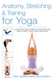 Anatomy, Stretching & Training for Yoga (A Step-by-Step Guide to Getting the Most from Your Yoga Practice) by Amy Auman, Lisa Purcell, 9781628736373