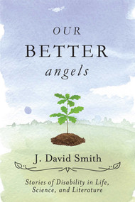 Our Better Angels (Stories of Disability in Life, Science, and Literature) by J. David Smith, 9781634503334