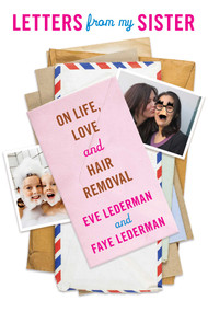 Letters from My Sister (On Life, Love and Hair Removal) by Eve Lederman, Faye Lederman, 9781629147659