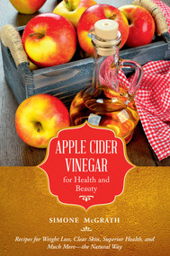 Apple Cider Vinegar for Health and Beauty (Recipes for Weight Loss, Clear Skin, Superior Health, and Much More?the Natural Way) by Simone McGrath, 9781632206930