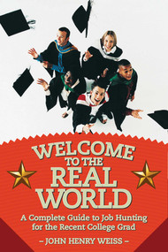 Welcome to the Real World (A Complete Guide to Job Hunting for the Recent College Grad) by John Henry Weiss, 9781628736861