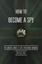 How to Become a Spy (The World War II SOE Training Manual) by British Special Operations Executive, 9781632205261