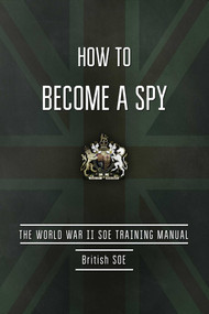 How to Become a Spy (The World War II SOE Training Manual) by British Special Operations Executive, 9781632205261