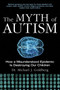 The Myth of Autism (How a Misunderstood Epidemic Is Destroying Our Children, Expanded and Revised Edition) by Michael J. Goldberg, 9781628737172
