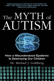 The Myth of Autism (How a Misunderstood Epidemic Is Destroying Our Children, Expanded and Revised Edition) by Michael J. Goldberg, 9781628737172