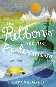 The Ribbons Are for Fearlessness (My Journey from Norway to Portugal beneath the Midnight Sun) by Catrina Davies, 9781634502382