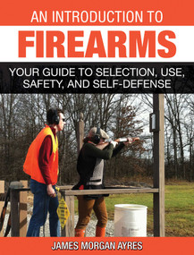 An Introduction to Firearms (Your Guide to Selection, Use, Safety, and Self-Defense) by James Morgan Ayres, 9781628736793