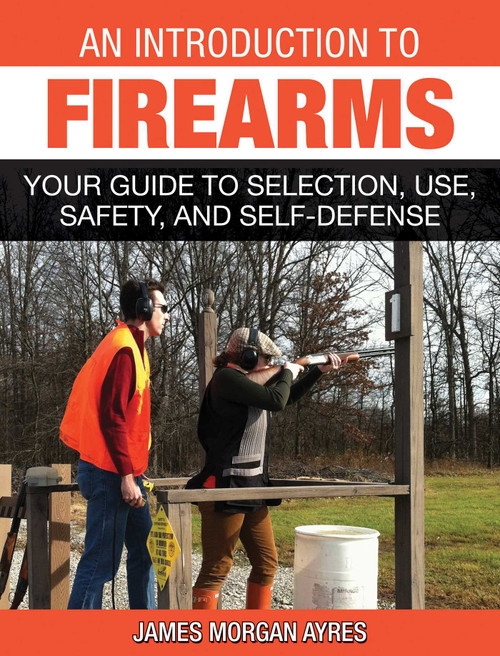 An Introduction to Firearms (Your Guide to Selection, Use, Safety, and Self-Defense) by James Morgan Ayres, 9781628736793