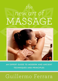 The New Art of Massage (An Expert Guide to Modern and Ancient Techniques and Principles) by Guillermo Ferrara, 9781634504478