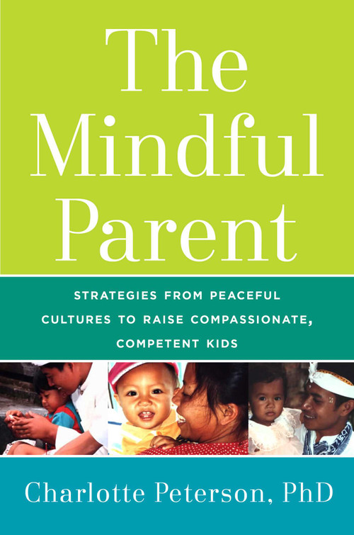 The Mindful Parent (Strategies from Peaceful Cultures to Raise Compassionate, Competent Kids) by Charlotte Peterson, 9781634504461